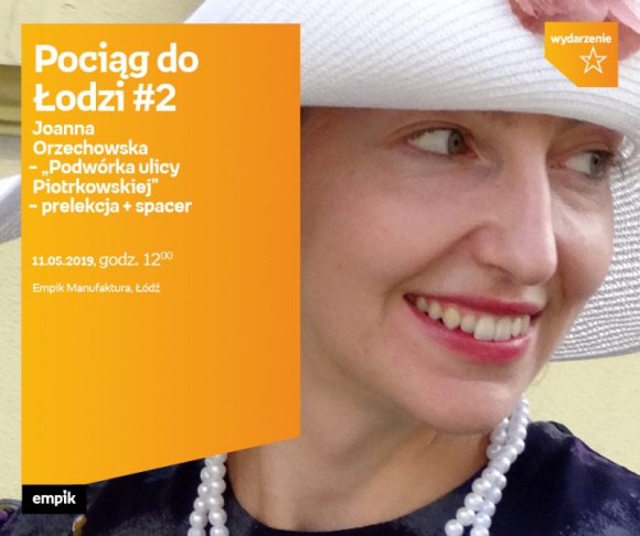 JOANNA ORZECHOWSKA - "PODWÓRKA ULICY PIOTRKOWSKIEJ" - PRELEKCJA + SPACER Podróże, LIFESTYLE - Pociąg do Łodzi #2 Joanna Orzechowska – „Podwórka ulicy Piotrkowskiej” – prelekcja +spacer 11 maja, godz. 12:00 Empik Manufaktura, Łódź, ul. Karskiego 5