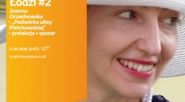 JOANNA ORZECHOWSKA - "PODWÓRKA ULICY PIOTRKOWSKIEJ" - PRELEKCJA + SPACER Podróże, LIFESTYLE - Pociąg do Łodzi #2 Joanna Orzechowska – „Podwórka ulicy Piotrkowskiej” – prelekcja +spacer 11 maja, godz. 12:00 Empik Manufaktura, Łódź, ul. Karskiego 5